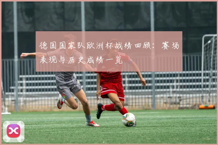 德国国家队欧洲杯战绩回顾:赛场表现与历史成绩一览