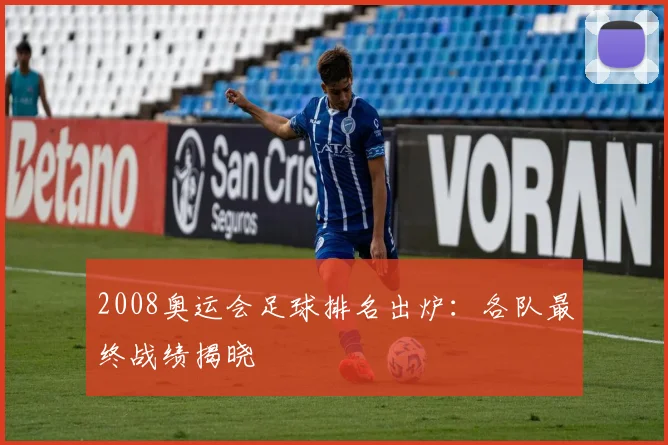 2008奥运会足球排名出炉:各队最终战绩揭晓