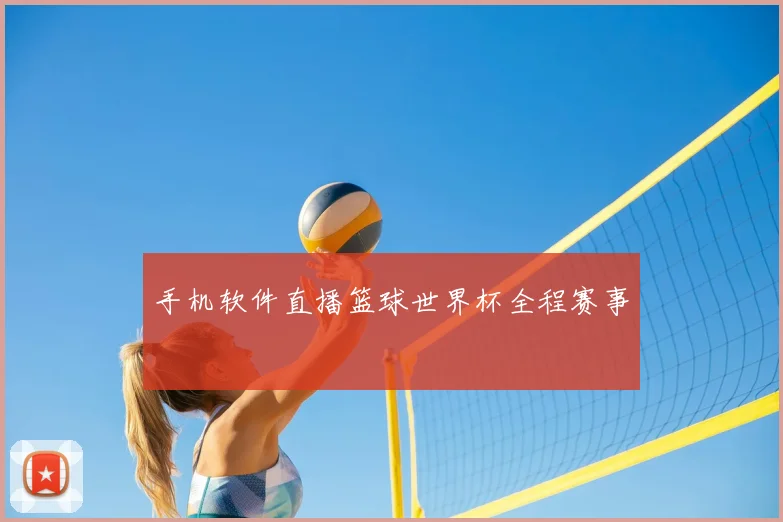 手机软件直播篮球世界杯全程赛事