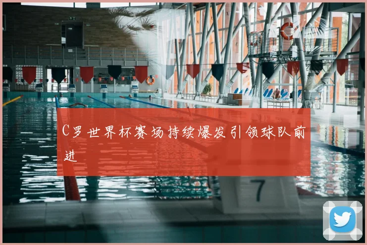 C罗世界杯赛场持续爆发引领球队前进