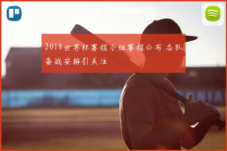 2018世界杯赛程小组赛程公布 各队备战安排引关注
