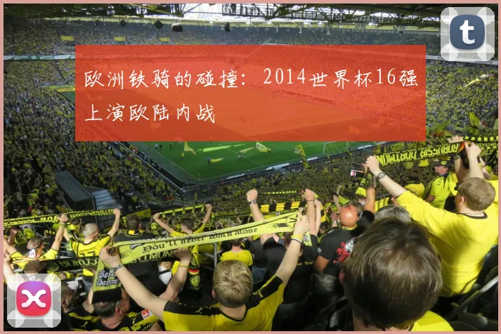 欧洲铁骑的碰撞：2014世界杯16强上演欧陆内战